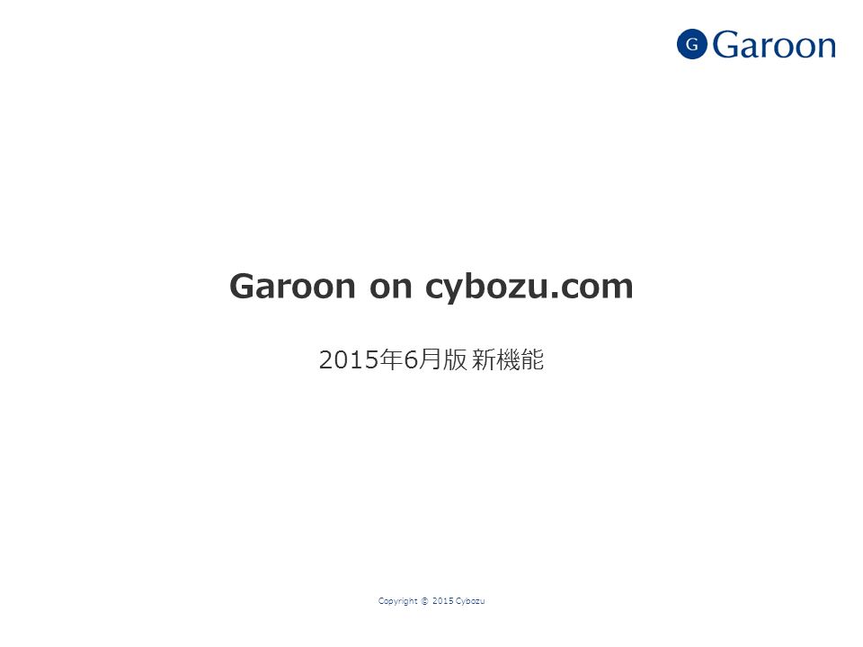 Garoon on cybozu.com 2015年6月版 新機能 Copyright © 2015 Cybozu