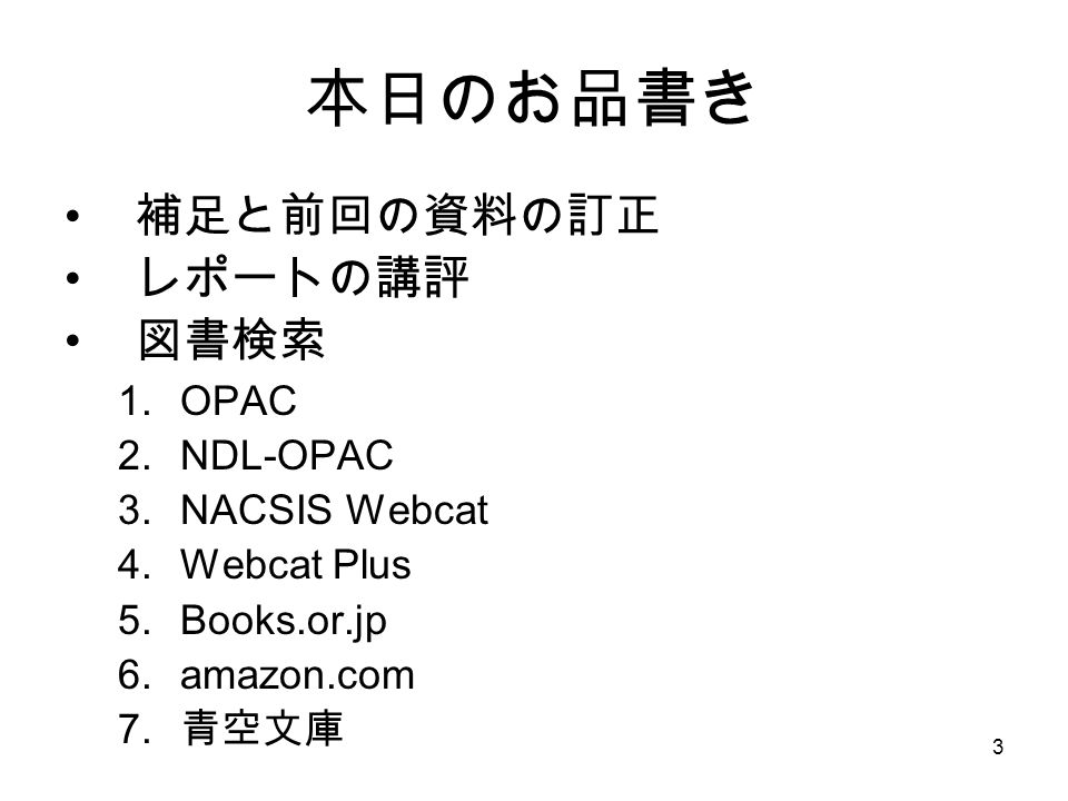 3 本日のお品書き 補足と前回の資料の訂正 レポートの講評 図書検索 1.OPAC 2.NDL-OPAC 3.NACSIS Webcat 4.Webcat Plus 5.Books.or.jp 6.amazon.com 7.