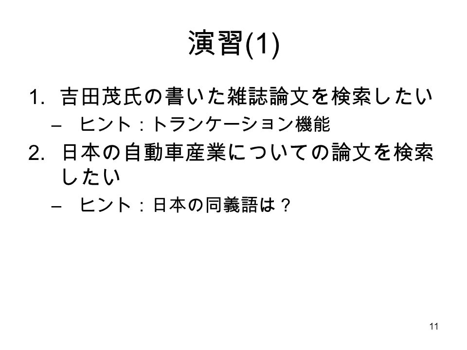 11 演習 (1) 1. 吉田茂氏の書いた雑誌論文を検索したい – ヒント：トランケーション機能 2. 日本の自動車産業についての論文を検索 したい – ヒント：日本の同義語は？