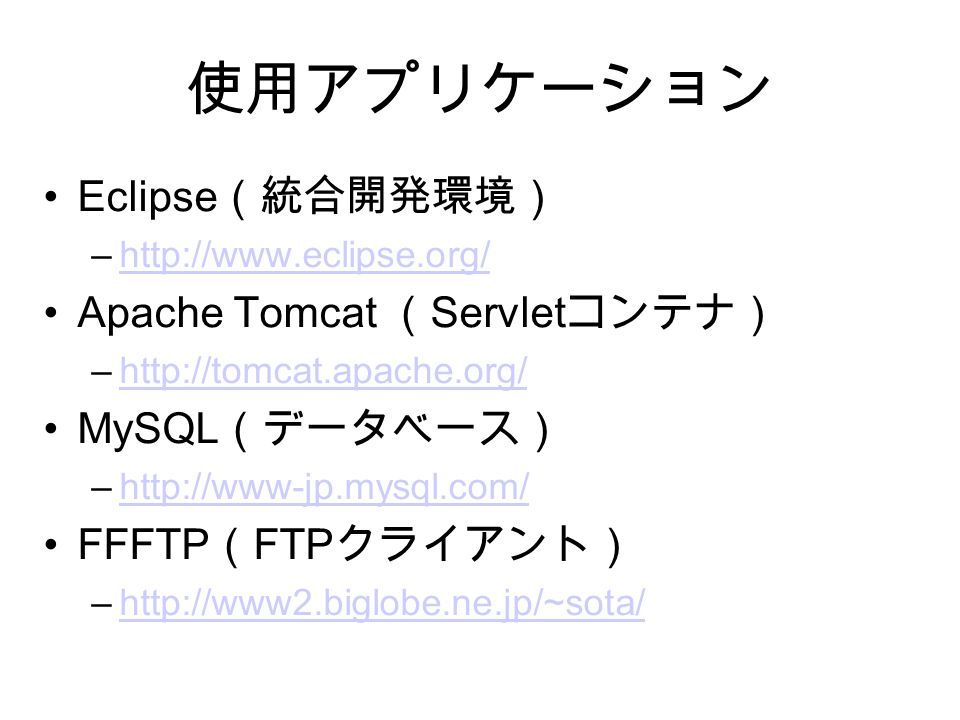 使用アプリケーション Eclipse （統合開発環境） –  Apache Tomcat （ Servlet コンテナ） –  MySQL （データベース） –  FFFTP （ FTP クライアント） –