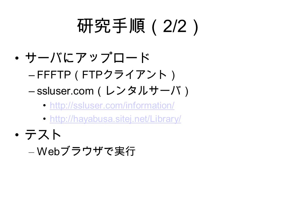 研究手順（ 2/2 ） サーバにアップロード –FFFTP （ FTP クライアント） –ssluser.com （レンタルサーバ）     テスト – Web ブラウザで実行