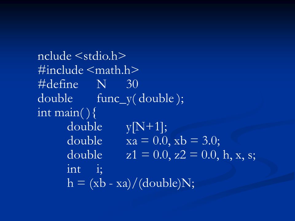 nclude #include #defineN30 doublefunc_y( double ); int main( ){ doubley[N+1]; doublexa = 0.0, xb = 3.0; doublez1 = 0.0, z2 = 0.0, h, x, s; inti; h = (xb - xa)/(double)N;