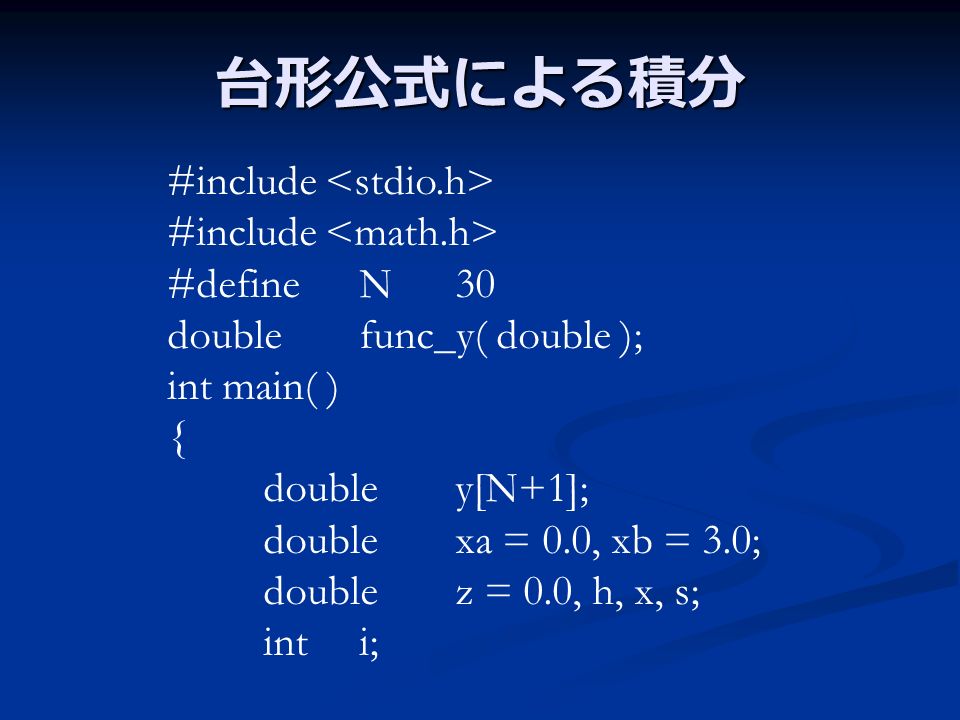 台形公式による積分 #include #defineN30 doublefunc_y( double ); int main( ) { doubley[N+1]; doublexa = 0.0, xb = 3.0; doublez = 0.0, h, x, s; inti;