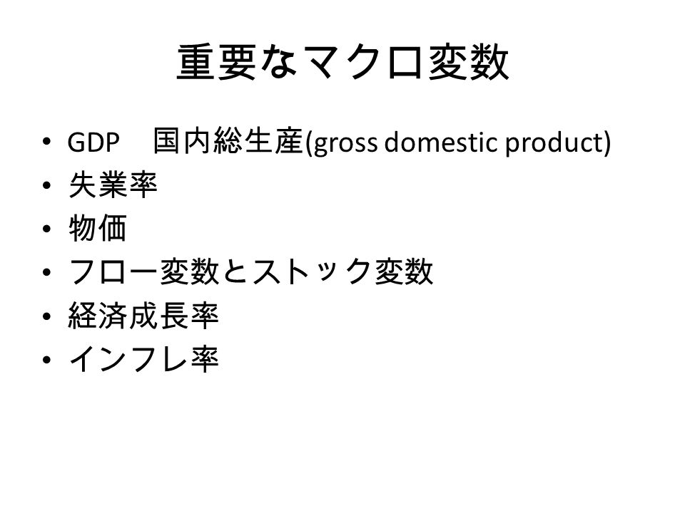 重要なマクロ変数 GDP 国内総生産 (gross domestic product) 失業率 物価 フロー変数とストック変数 経済成長率 インフレ率