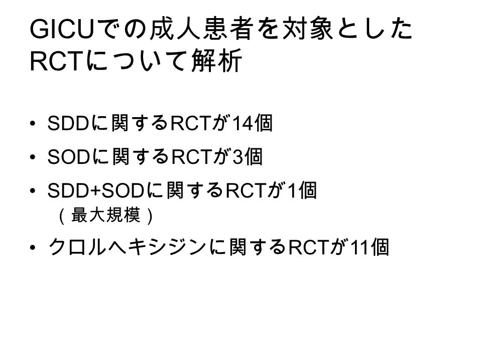GICU での成人患者を対象とした RCT について解析 SDD に関する RCT が 14 個 SOD に関する RCT が 3 個 SDD+SOD に関する RCT が 1 個 （最大規模） クロルヘキシジンに関する RCT が 11 個