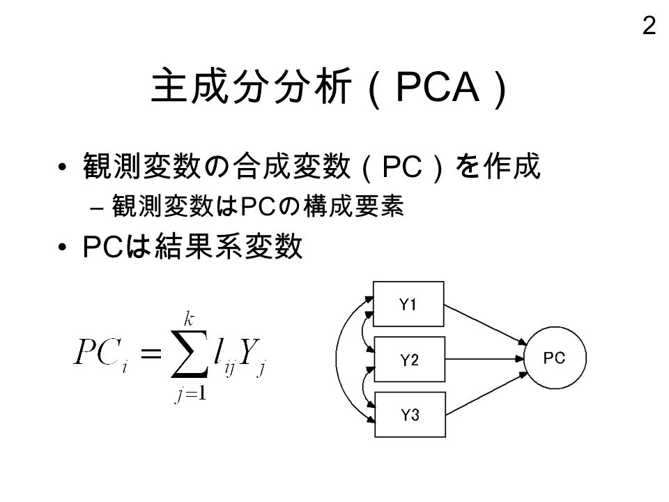 2 主成分分析（ PCA ） 観測変数の合成変数（ PC ）を作成 – 観測変数は PC の構成要素 PC は結果系変数