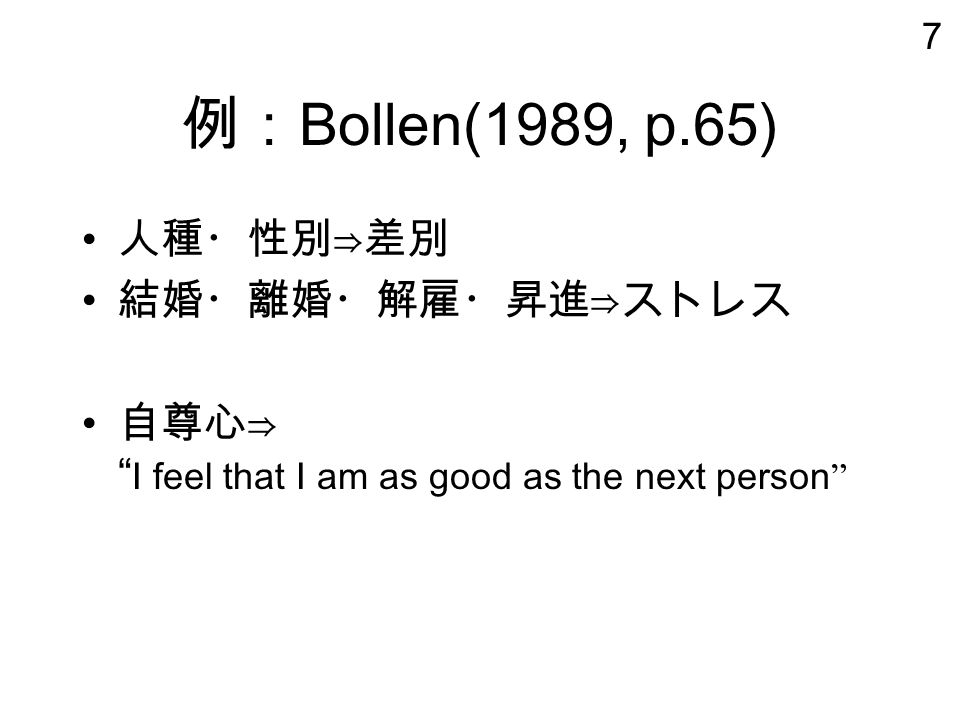 7 例： Bollen(1989, p.65) 人種・性別⇒差別 結婚・離婚・解雇・昇進⇒ストレス 自尊心⇒ I feel that I am as good as the next person