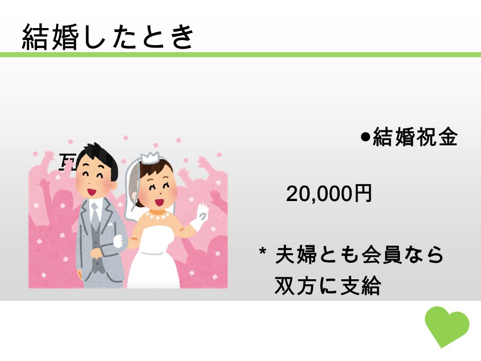 結婚したとき ● 結婚祝金 （互） 20,000 円 ＊夫婦とも会員なら 双方に支給