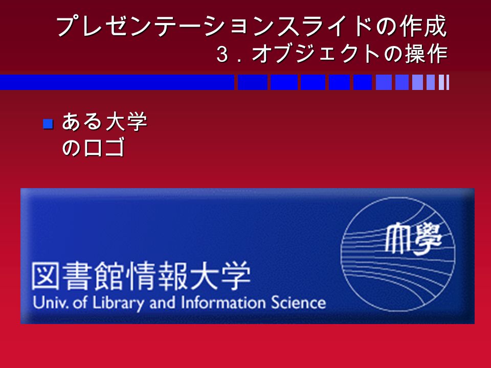 プレゼンテーションスライドの作成 3 ．オブジェクトの操作 ある大学 のロゴ ある大学 のロゴ