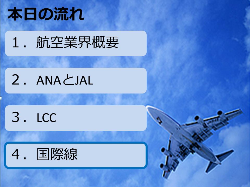 本日の流れ １．航空業界概要 ２． ANA と JAL ３． LCC ４．国際線