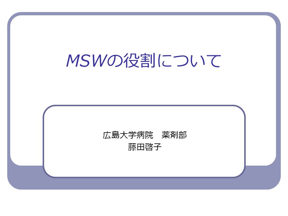 MSW の役割について 広島大学病院 薬剤部 藤田啓子