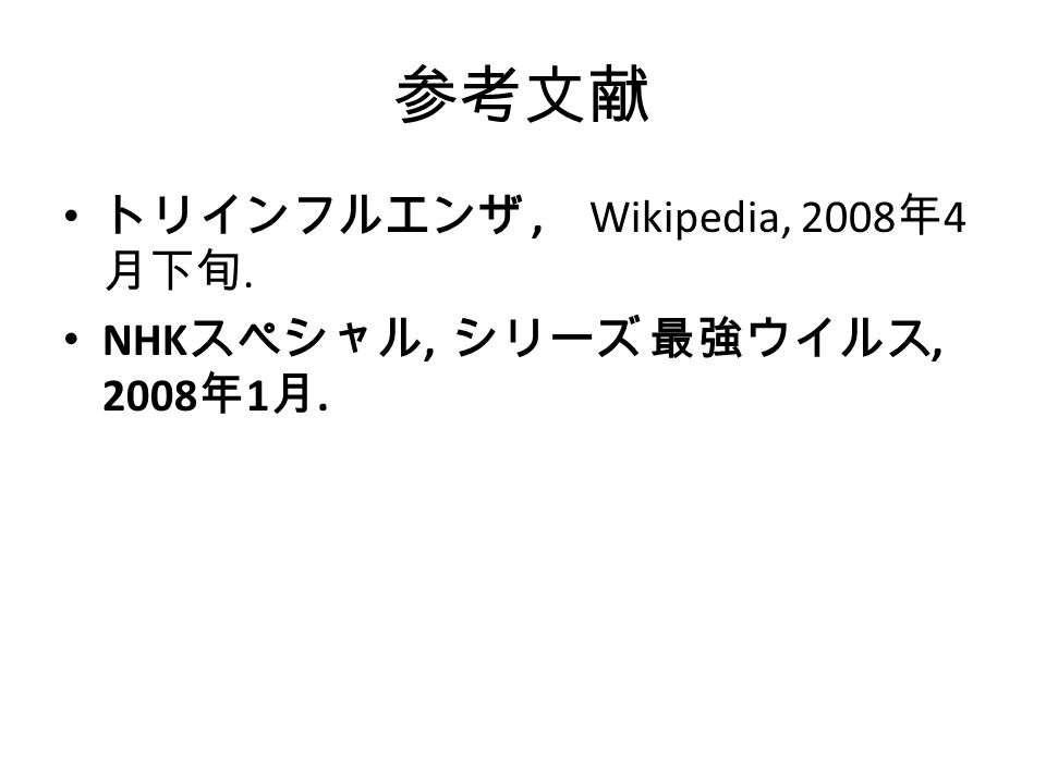 参考文献 トリインフルエンザ, Wikipedia, 2008 年 4 月下旬. NHK スペシャル, シリーズ 最強ウイルス, 2008 年 1 月.