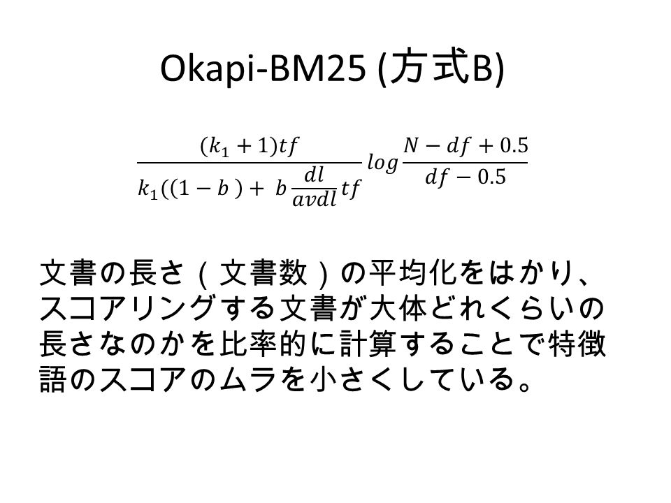 Okapi-BM25 ( 方式 B) 文書の長さ（文書数）の平均化をはかり、 スコアリングする文書が大体どれくらいの 長さなのかを比率的に計算することで特徴 語のスコアのムラを小さくしている。