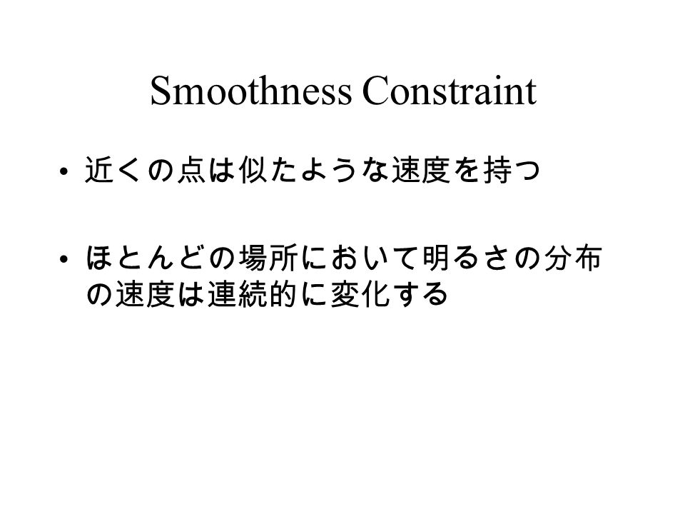 Smoothness Constraint 近くの点は似たような速度を持つ ほとんどの場所において明るさの分布 の速度は連続的に変化する