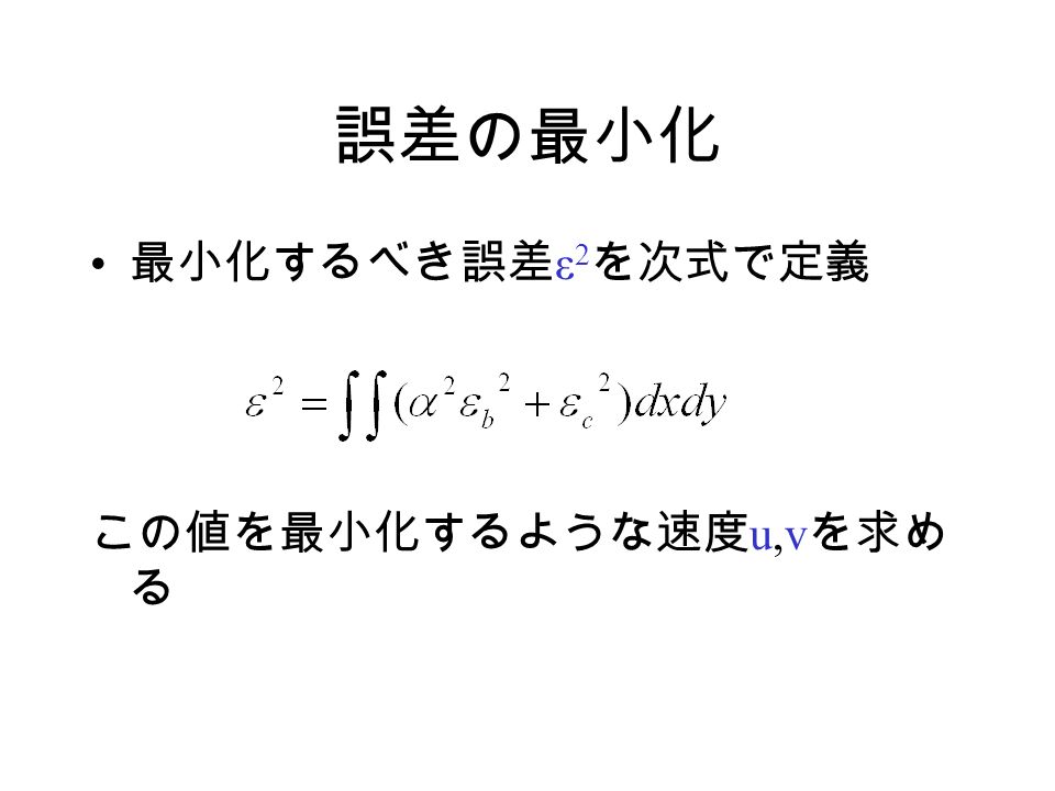 誤差の最小化 最小化するべき誤差 ε 2 を次式で定義 この値を最小化するような速度 u,v を求め る