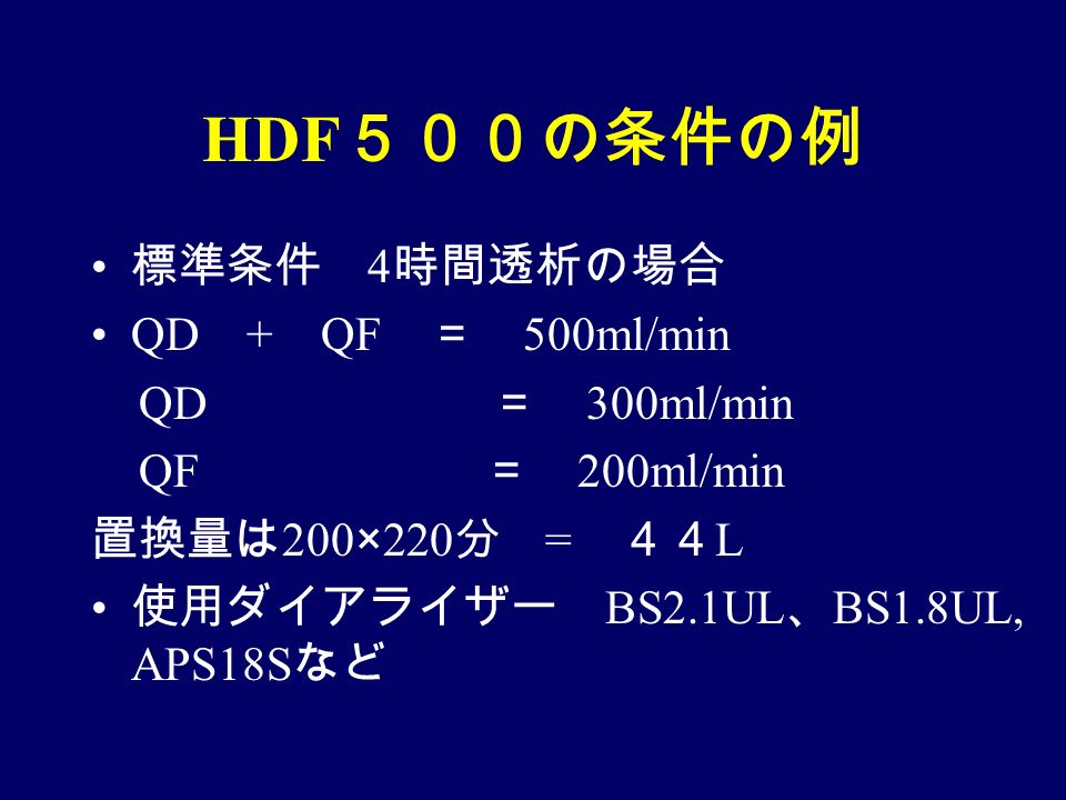 HDF ５００の条件の例 標準条件 4 時間透析の場合 QD + QF ＝ 500ml/min QD ＝ 300ml/min QF ＝ 200ml/min 置換量は 200×220 分 = ４４ L 使用ダイアライザー BS2.1UL 、 BS1.8UL, APS18S など