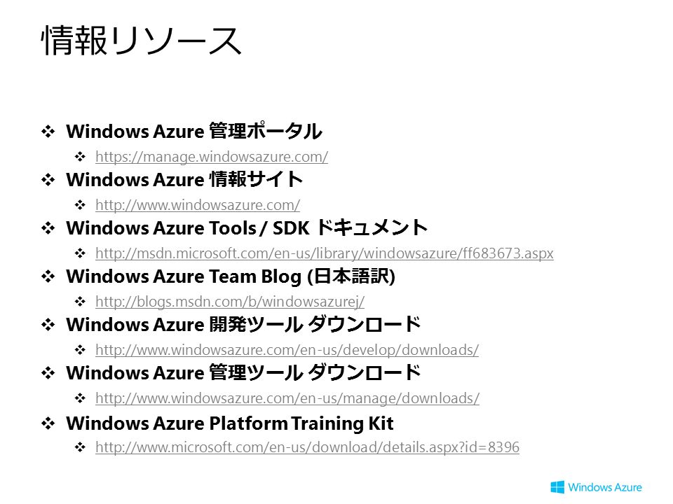情報リソース ❖ Windows Azure 管理ポータル ❖     ❖ Windows Azure 情報サイト ❖     ❖ Windows Azure Tools / SDK ドキュメント ❖     ❖ Windows Azure Team Blog ( 日本語訳 ) ❖     ❖ Windows Azure 開発ツール ダウンロード ❖     ❖ Windows Azure 管理ツール ダウンロード ❖     ❖ Windows Azure Platform Training Kit ❖   id= id=8396