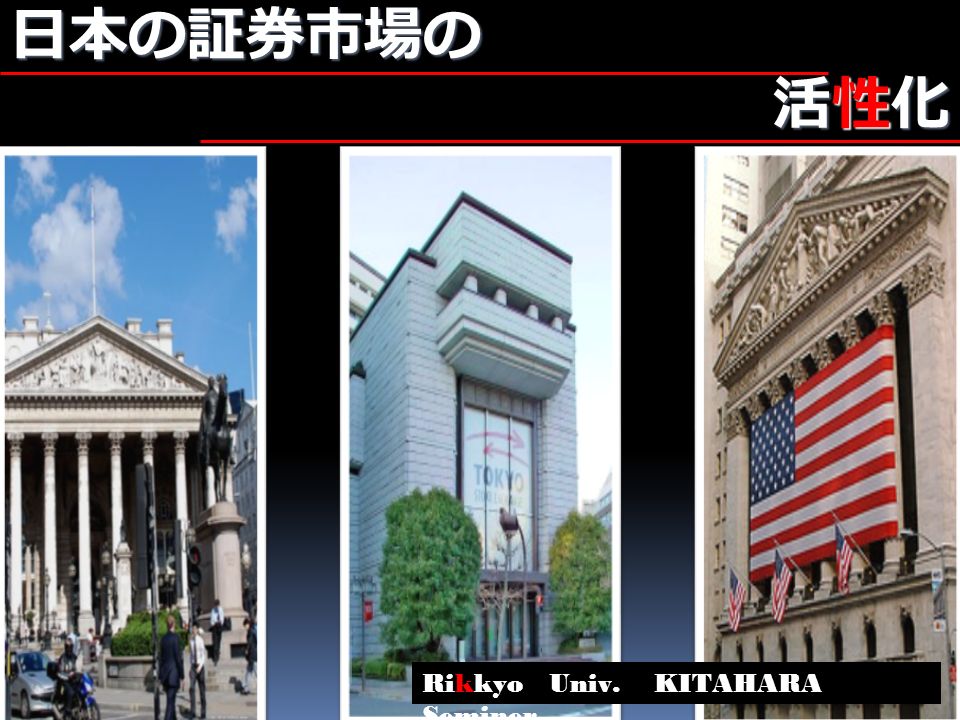 日本の証券市場の 活性化 について 活性化 について Rikkyo Univ. KITAHARA Seminer