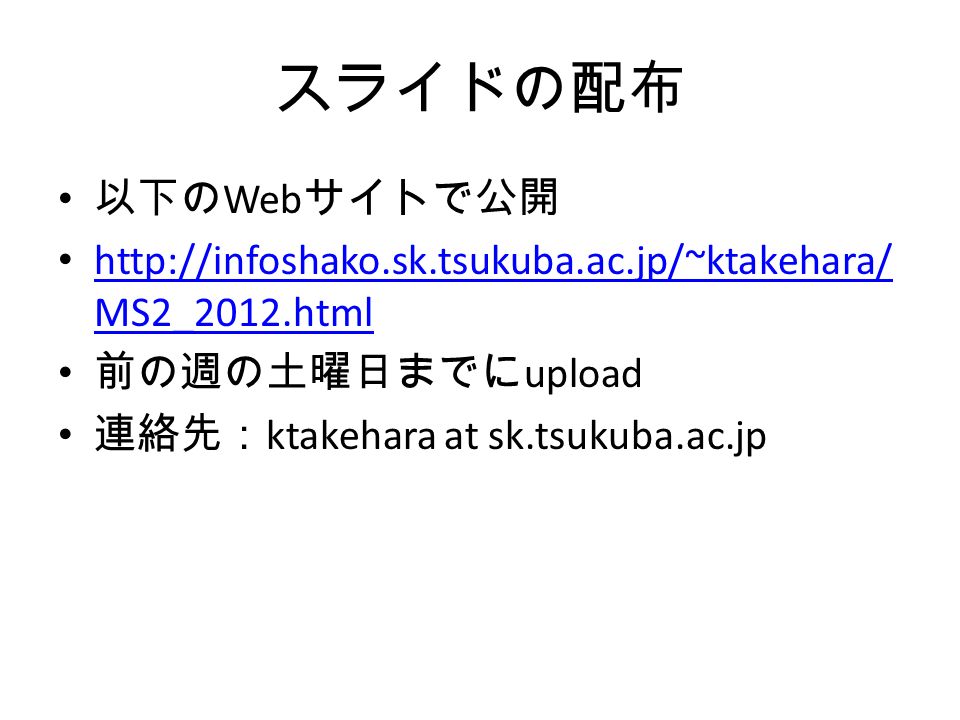 スライドの配布 以下の Web サイトで公開   MS2_2012.html   MS2_2012.html 前の週の土曜日までに upload 連絡先： ktakehara at sk.tsukuba.ac.jp