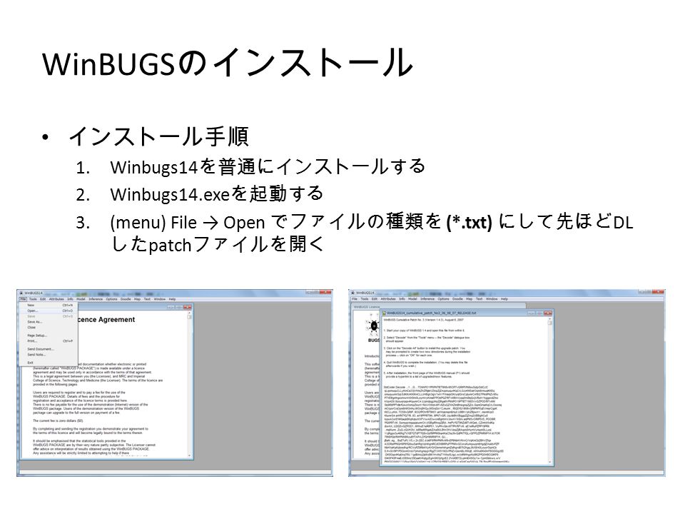 WinBUGS のインストール インストール手順 1.Winbugs14 を普通にインストールする 2.Winbugs14.exe を起動する 3.(menu) File → Open でファイルの種類を (*.txt) にして先ほど DL した patch ファイルを開く