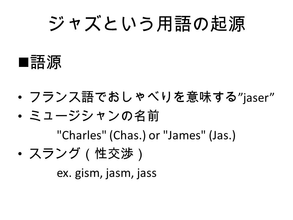 Jazz 江頭 奥田 岸田 北橋 松村 ジャズという用語の起源 語源 フランス語でおしゃべりを意味する Jaser ミュージシャンの名前 Charles Chas Or James Jas スラング 性交渉 Ex Gism Jasm Jass Ppt Download